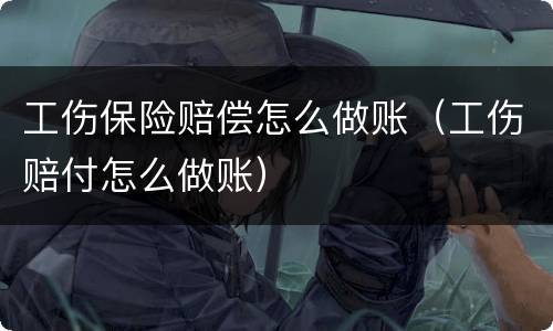 工伤保险赔偿怎么做账（工伤赔付怎么做账）