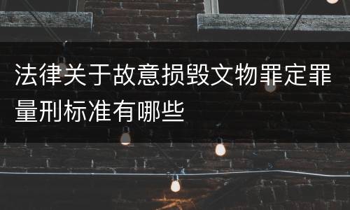 法律关于故意损毁文物罪定罪量刑标准有哪些