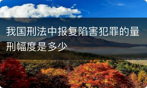 我国刑法中报复陷害犯罪的量刑幅度是多少