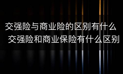 交强险与商业险的区别有什么 交强险和商业保险有什么区别