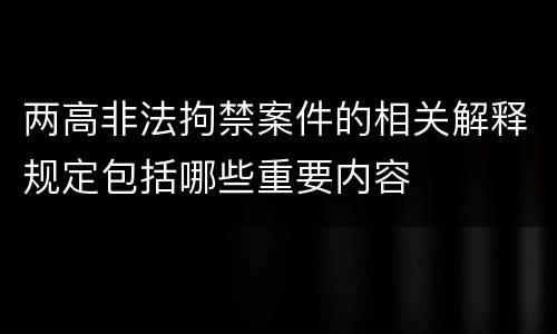 两高非法拘禁案件的相关解释规定包括哪些重要内容