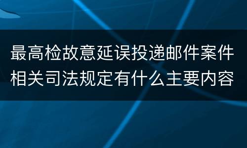 最高检故意延误投递邮件案件相关司法规定有什么主要内容