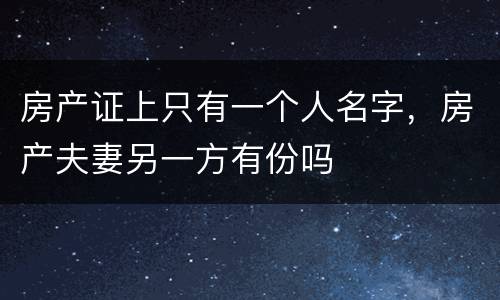 房产证上只有一个人名字，房产夫妻另一方有份吗