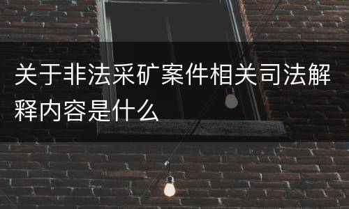 关于非法采矿案件相关司法解释内容是什么