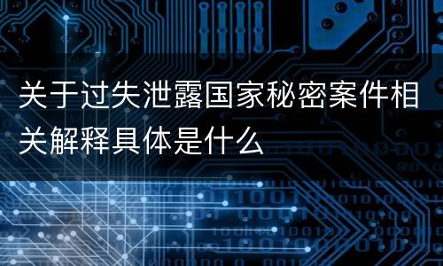 关于过失泄露国家秘密案件相关解释具体是什么