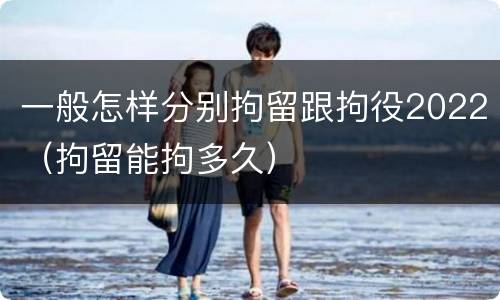 一般怎样分别拘留跟拘役2022（拘留能拘多久）