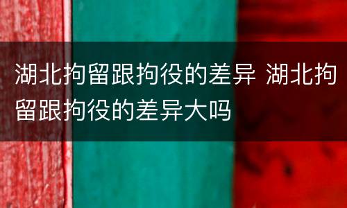 湖北拘留跟拘役的差异 湖北拘留跟拘役的差异大吗
