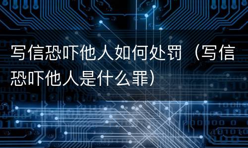 写信恐吓他人如何处罚（写信恐吓他人是什么罪）