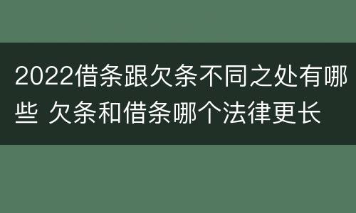 2022借条跟欠条不同之处有哪些 欠条和借条哪个法律更长