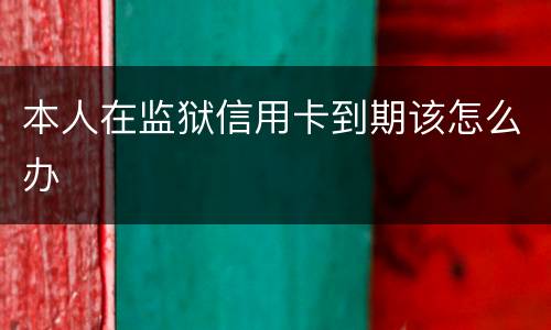 本人在监狱信用卡到期该怎么办
