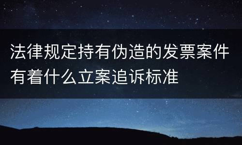 法律规定持有伪造的发票案件有着什么立案追诉标准