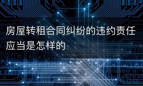 房屋转租合同纠纷的违约责任应当是怎样的