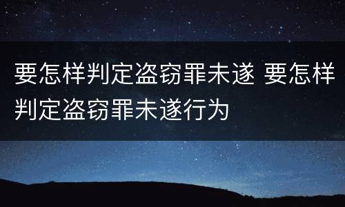 要怎样判定盗窃罪未遂 要怎样判定盗窃罪未遂行为