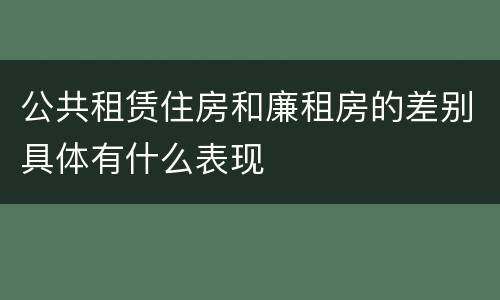 公共租赁住房和廉租房的差别具体有什么表现
