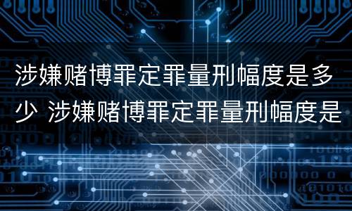 涉嫌赌博罪定罪量刑幅度是多少 涉嫌赌博罪定罪量刑幅度是多少以上