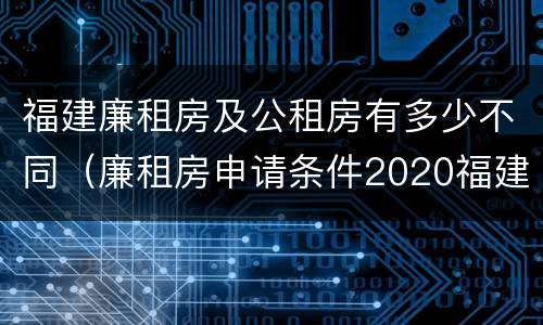福建廉租房及公租房有多少不同（廉租房申请条件2020福建）