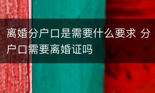 离婚分户口是需要什么要求 分户口需要离婚证吗