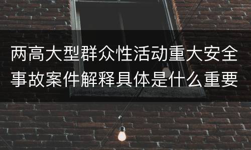 两高大型群众性活动重大安全事故案件解释具体是什么重要规定