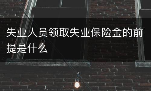 失业人员领取失业保险金的前提是什么
