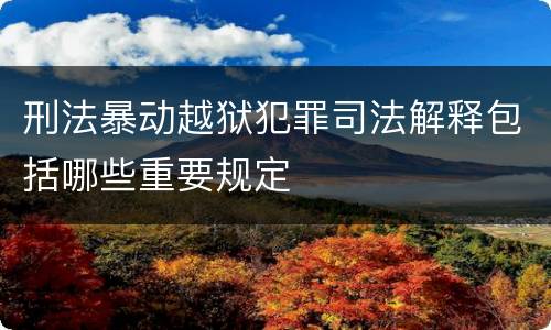 刑法暴动越狱犯罪司法解释包括哪些重要规定