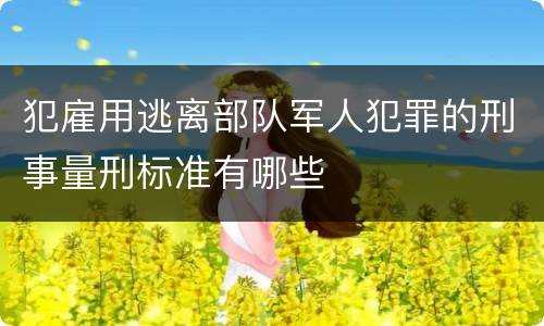 犯雇用逃离部队军人犯罪的刑事量刑标准有哪些