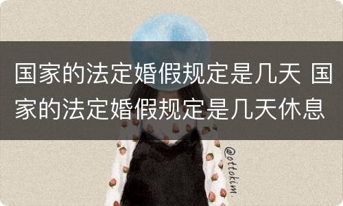 国家的法定婚假规定是几天 国家的法定婚假规定是几天休息