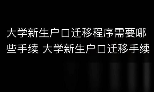 大学新生户口迁移程序需要哪些手续 大学新生户口迁移手续流程