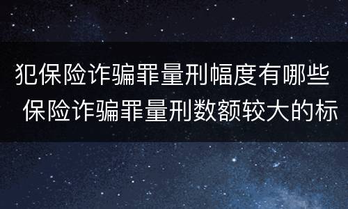 犯保险诈骗罪量刑幅度有哪些 保险诈骗罪量刑数额较大的标准