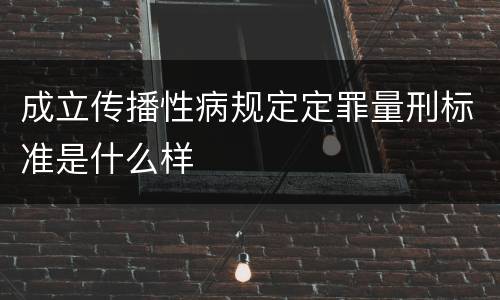 成立传播性病规定定罪量刑标准是什么样