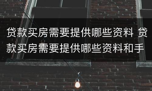 贷款买房需要提供哪些资料 贷款买房需要提供哪些资料和手续