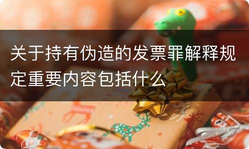 关于持有伪造的发票罪解释规定重要内容包括什么