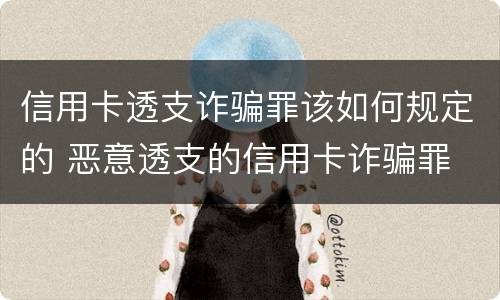 信用卡透支诈骗罪该如何规定的 恶意透支的信用卡诈骗罪