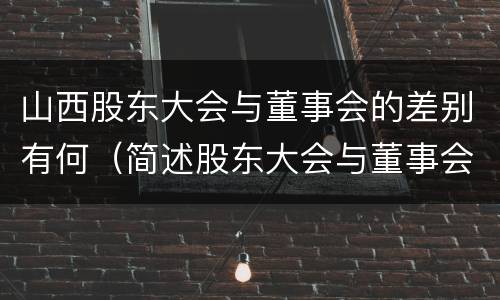 山西股东大会与董事会的差别有何（简述股东大会与董事会之间的关系）
