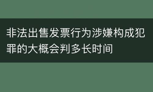 非法出售发票行为涉嫌构成犯罪的大概会判多长时间