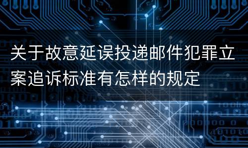 关于故意延误投递邮件犯罪立案追诉标准有怎样的规定