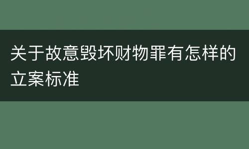 关于故意毁坏财物罪有怎样的立案标准
