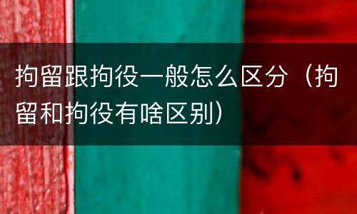 拘留跟拘役一般怎么区分（拘留和拘役有啥区别）