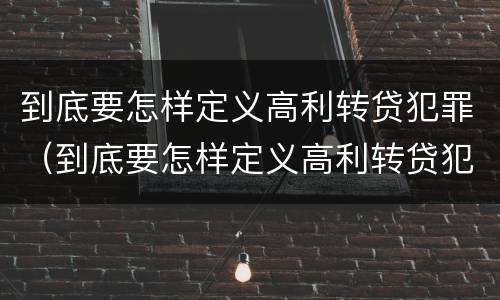 到底要怎样定义高利转贷犯罪（到底要怎样定义高利转贷犯罪）