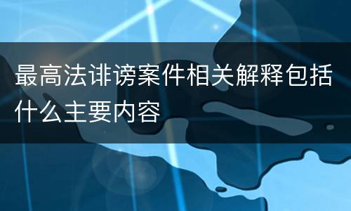 最高法诽谤案件相关解释包括什么主要内容