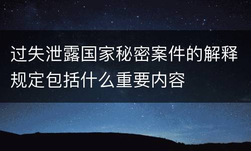 过失泄露国家秘密案件的解释规定包括什么重要内容