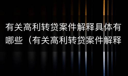 有关高利转贷案件解释具体有哪些（有关高利转贷案件解释具体有哪些内容）