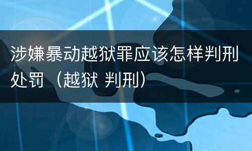 涉嫌暴动越狱罪应该怎样判刑处罚（越狱 判刑）