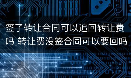签了转让合同可以追回转让费吗 转让费没签合同可以要回吗