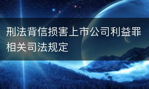 刑法背信损害上市公司利益罪相关司法规定