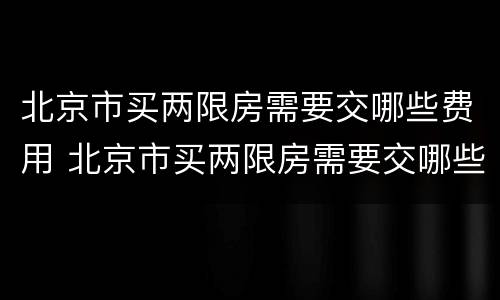 北京市买两限房需要交哪些费用 北京市买两限房需要交哪些费用呢
