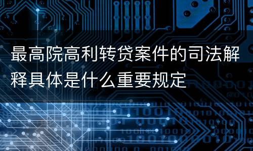 最高院高利转贷案件的司法解释具体是什么重要规定