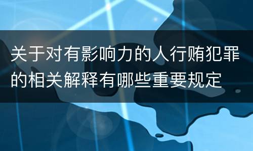 关于对有影响力的人行贿犯罪的相关解释有哪些重要规定