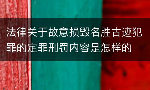 法律关于故意损毁名胜古迹犯罪的定罪刑罚内容是怎样的