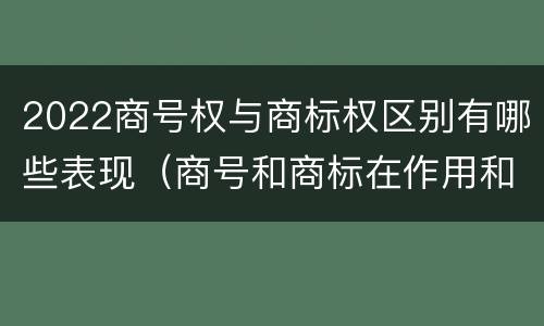 2022商号权与商标权区别有哪些表现（商号和商标在作用和性质上的区别）