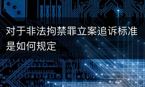 对于非法拘禁罪立案追诉标准是如何规定
